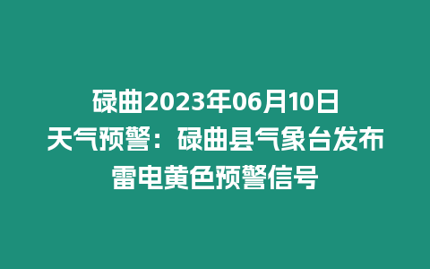 碌曲2023年06月10日天氣預警：碌曲縣氣象臺發布雷電黃色預警信號