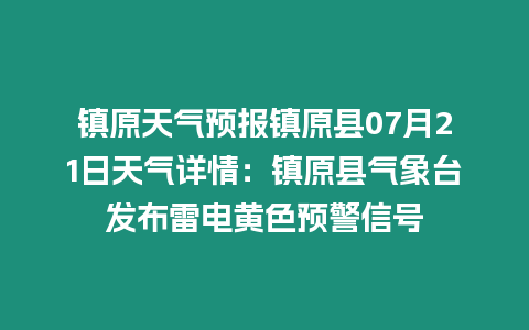 鎮(zhèn)原天氣預(yù)報(bào)鎮(zhèn)原縣07月21日天氣詳情：鎮(zhèn)原縣氣象臺(tái)發(fā)布雷電黃色預(yù)警信號(hào)