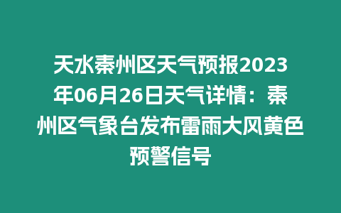 天水秦州區天氣預報2023年06月26日天氣詳情：秦州區氣象臺發布雷雨大風黃色預警信號