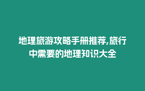 地理旅游攻略手冊(cè)推薦,旅行中需要的地理知識(shí)大全