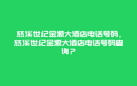 慈溪世紀金源大酒店電話號碼，慈溪世紀金源大酒店電話號碼查詢？