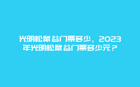 光明松鼠谷門票多少，2024年光明松鼠谷門票多少元？