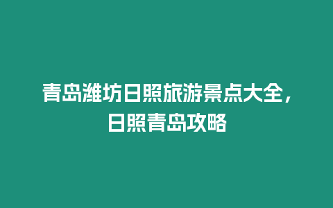 青島濰坊日照旅游景點(diǎn)大全，日照青島攻略