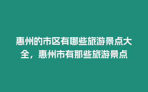 惠州的市區(qū)有哪些旅游景點大全，惠州市有那些旅游景點