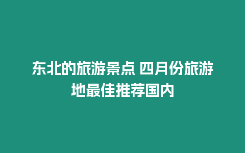 東北的旅游景點 四月份旅游地最佳推薦國內