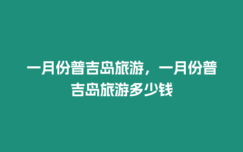 一月份普吉島旅游，一月份普吉島旅游多少錢