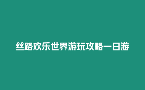 絲路歡樂世界游玩攻略一日游