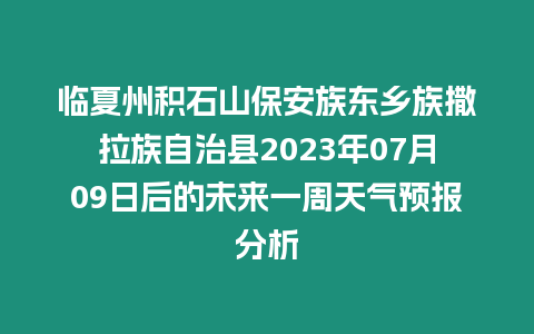 臨夏州積石山保安族東鄉族撒拉族自治縣2023年07月09日后的未來一周天氣預報分析