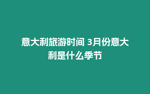 意大利旅游時間 3月份意大利是什么季節