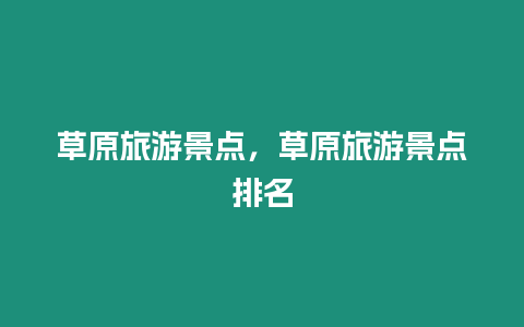 草原旅游景點，草原旅游景點排名