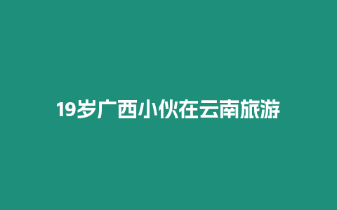 19歲廣西小伙在云南旅游