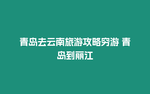 青島去云南旅游攻略窮游 青島到麗江