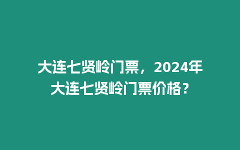 大連七賢嶺門票，2024年大連七賢嶺門票價格？