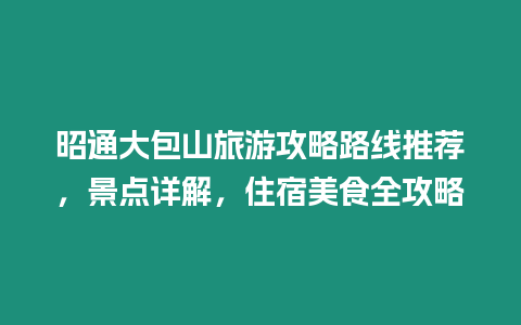 昭通大包山旅游攻略路線推薦，景點詳解，住宿美食全攻略