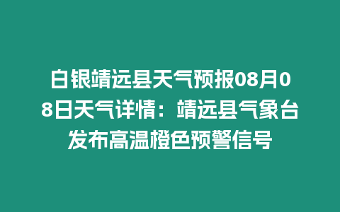 白銀靖遠縣天氣預報08月08日天氣詳情：靖遠縣氣象臺發(fā)布高溫橙色預警信號