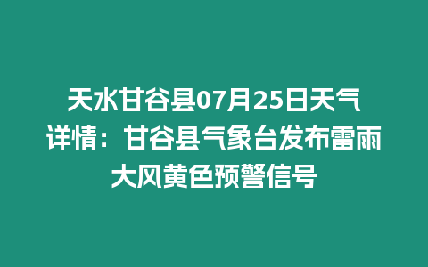 天水甘谷縣07月25日天氣詳情：甘谷縣氣象臺(tái)發(fā)布雷雨大風(fēng)黃色預(yù)警信號(hào)