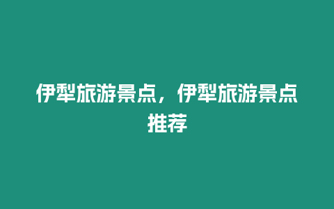 伊犁旅游景點，伊犁旅游景點推薦