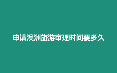 申請(qǐng)澳洲旅游審理時(shí)間要多久