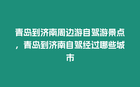 青島到濟南周邊游自駕游景點，青島到濟南自駕經過哪些城市