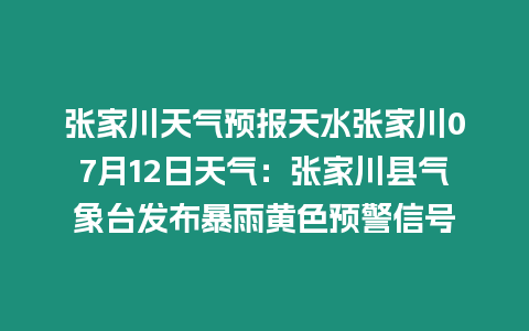 張家川天氣預(yù)報(bào)天水張家川07月12日天氣：張家川縣氣象臺發(fā)布暴雨黃色預(yù)警信號