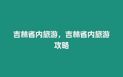 吉林省內旅游，吉林省內旅游攻略