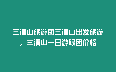 三清山旅游團(tuán)三清山出發(fā)旅游，三清山一日游跟團(tuán)價格