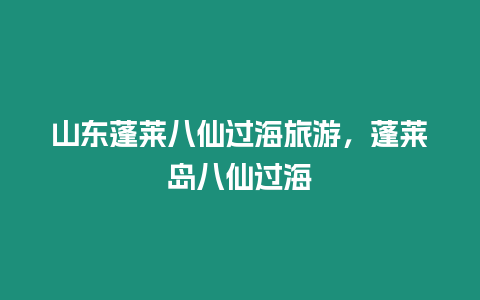 山東蓬萊八仙過(guò)海旅游，蓬萊島八仙過(guò)海