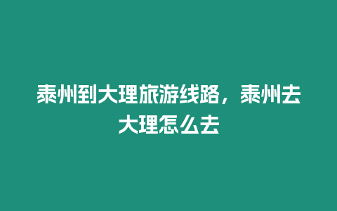 泰州到大理旅游線路，泰州去大理怎么去