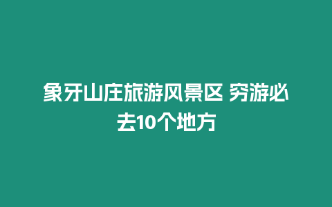 象牙山莊旅游風景區 窮游必去10個地方