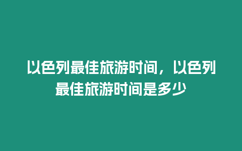 以色列最佳旅游時間，以色列最佳旅游時間是多少