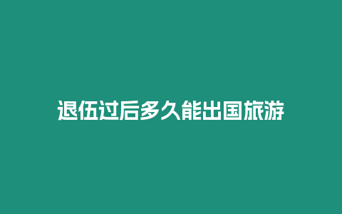 退伍過后多久能出國旅游