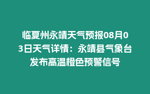 臨夏州永靖天氣預報08月03日天氣詳情：永靖縣氣象臺發布高溫橙色預警信號