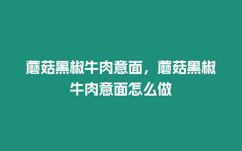 蘑菇黑椒牛肉意面，蘑菇黑椒牛肉意面怎么做