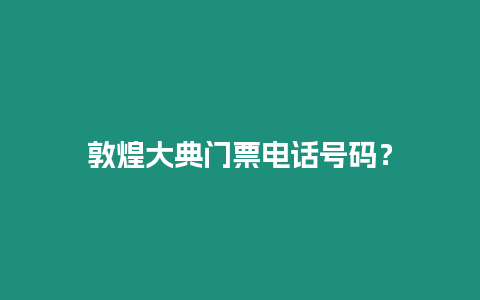 敦煌大典門票電話號(hào)碼？