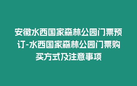 安徽水西國家森林公園門票預訂-水西國家森林公園門票購買方式及注意事項