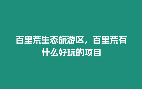 百里荒生態旅游區，百里荒有什么好玩的項目