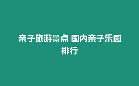 親子旅游景點 國內(nèi)親子樂園排行