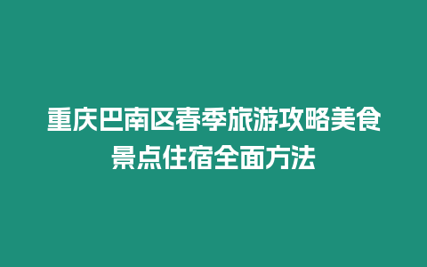 重慶巴南區春季旅游攻略美食景點住宿全面方法