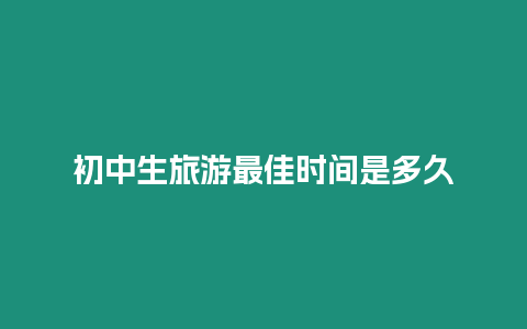 初中生旅游最佳時間是多久