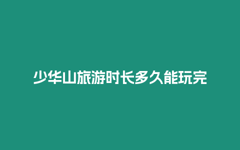 少華山旅游時長多久能玩完