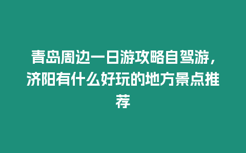 青島周邊一日游攻略自駕游，濟(jì)陽有什么好玩的地方景點(diǎn)推薦