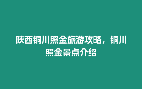 陜西銅川照金旅游攻略，銅川照金景點介紹