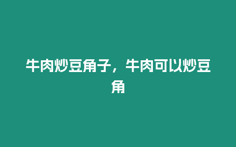 牛肉炒豆角子，牛肉可以炒豆角