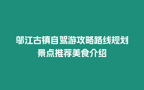 鄔江古鎮(zhèn)自駕游攻略路線規(guī)劃景點推薦美食介紹