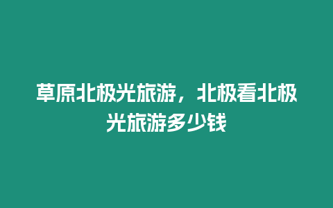 草原北極光旅游，北極看北極光旅游多少錢