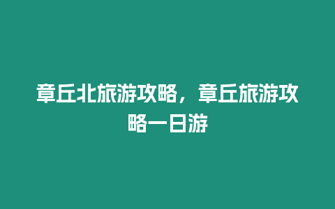 章丘北旅游攻略，章丘旅游攻略一日游