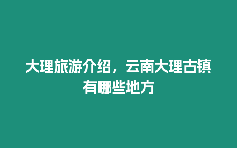 大理旅游介紹，云南大理古鎮(zhèn)有哪些地方