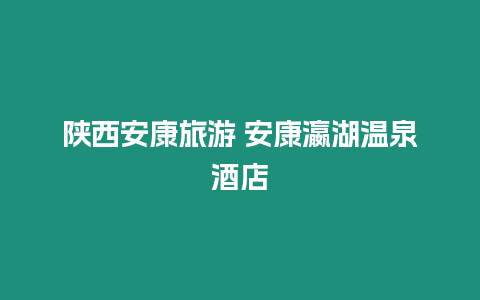 陜西安康旅游 安康瀛湖溫泉酒店