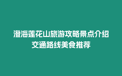 澄海蓮花山旅游攻略景點介紹交通路線美食推薦