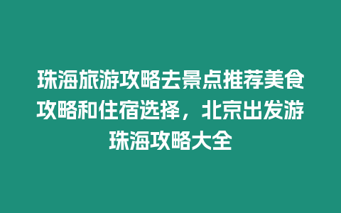 珠海旅游攻略去景點推薦美食攻略和住宿選擇，北京出發游珠海攻略大全